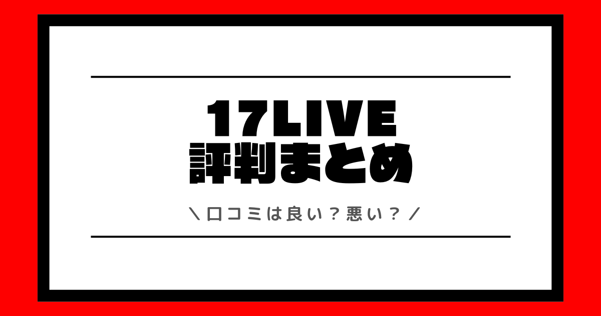 17LIVEの評判や口コミは良い？使い方や配信方法を交えて解説！