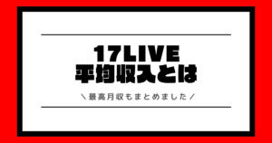 17LIVEの平均収入とは？最高月収や収入の増やし方などを交えて解説！