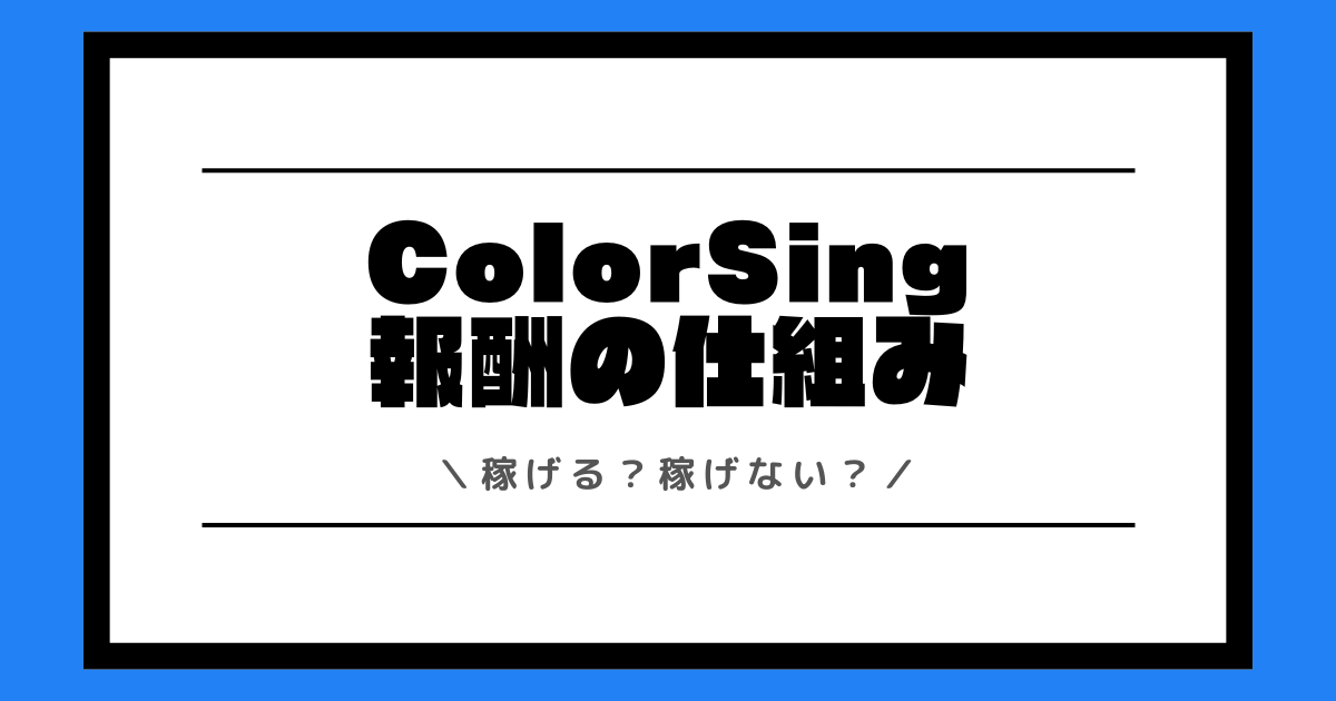 ColorSingは稼げない？稼ぎ方や時給や還元率など報酬制度を解説！