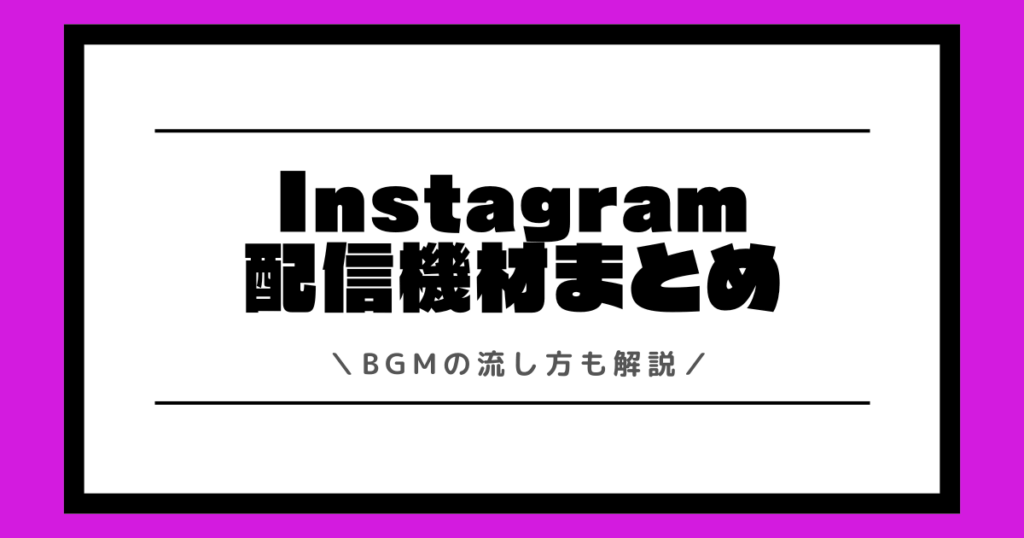 インスタライブでおすすめの配信機材とは？BGMの流し方も解説！